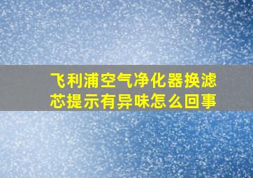 飞利浦空气净化器换滤芯提示有异味怎么回事