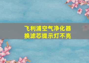 飞利浦空气净化器换滤芯提示灯不亮