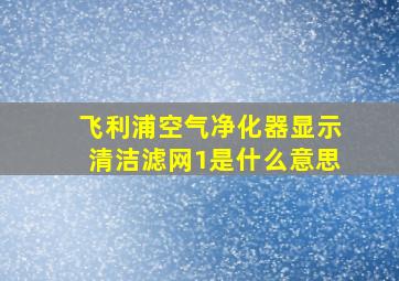 飞利浦空气净化器显示清洁滤网1是什么意思