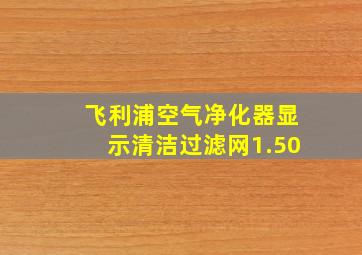 飞利浦空气净化器显示清洁过滤网1.50