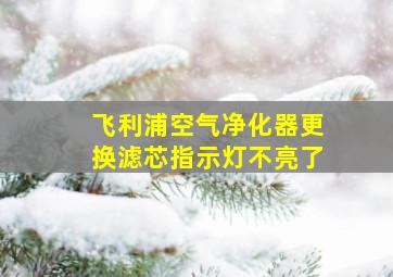 飞利浦空气净化器更换滤芯指示灯不亮了