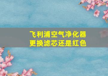 飞利浦空气净化器更换滤芯还是红色