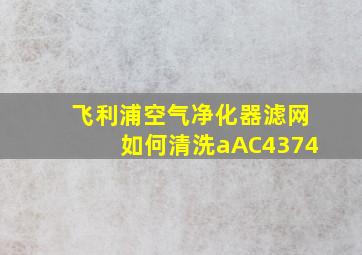 飞利浦空气净化器滤网如何清洗aAC4374