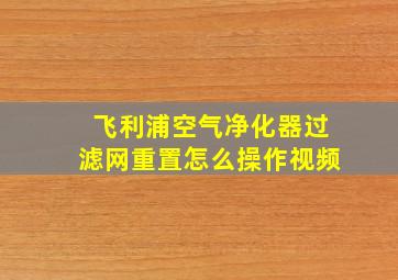 飞利浦空气净化器过滤网重置怎么操作视频