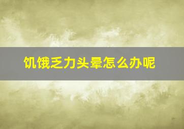 饥饿乏力头晕怎么办呢