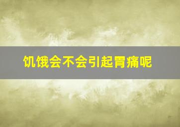 饥饿会不会引起胃痛呢