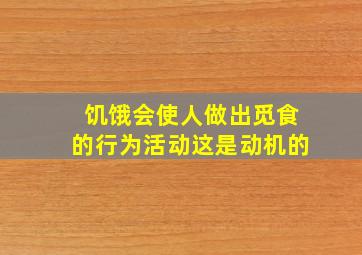 饥饿会使人做出觅食的行为活动这是动机的