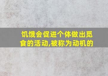 饥饿会促进个体做出觅食的活动,被称为动机的