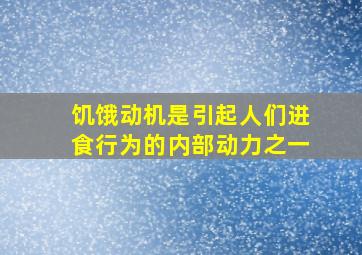 饥饿动机是引起人们进食行为的内部动力之一