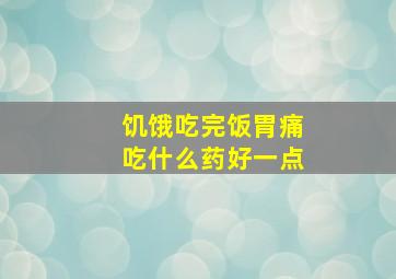 饥饿吃完饭胃痛吃什么药好一点