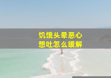 饥饿头晕恶心想吐怎么缓解