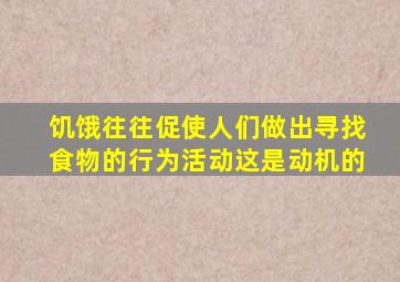 饥饿往往促使人们做出寻找食物的行为活动这是动机的