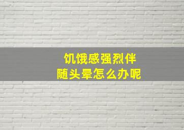 饥饿感强烈伴随头晕怎么办呢