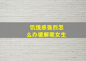 饥饿感强烈怎么办缓解呢女生