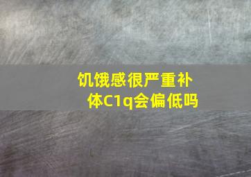 饥饿感很严重补体C1q会偏低吗