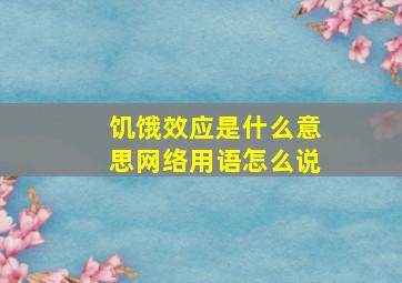 饥饿效应是什么意思网络用语怎么说