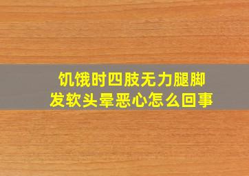 饥饿时四肢无力腿脚发软头晕恶心怎么回事