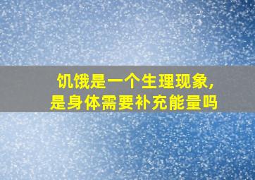 饥饿是一个生理现象,是身体需要补充能量吗