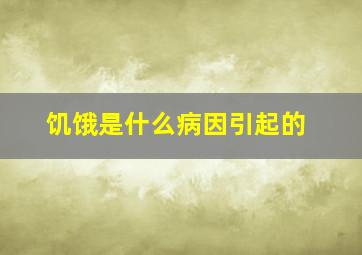 饥饿是什么病因引起的