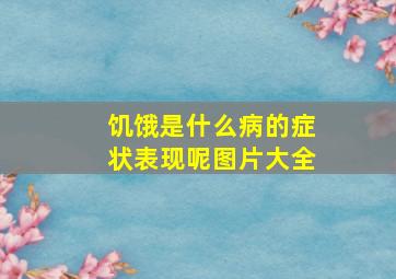 饥饿是什么病的症状表现呢图片大全