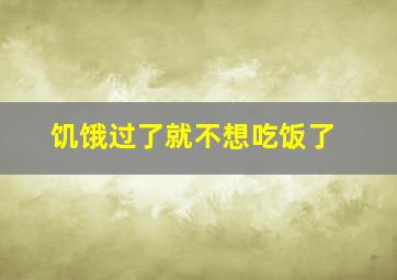 饥饿过了就不想吃饭了