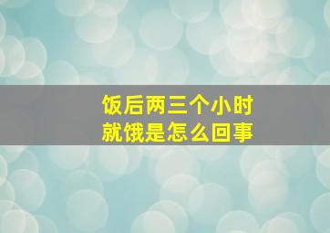 饭后两三个小时就饿是怎么回事