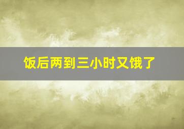 饭后两到三小时又饿了