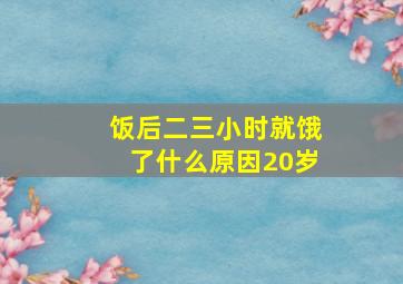 饭后二三小时就饿了什么原因20岁