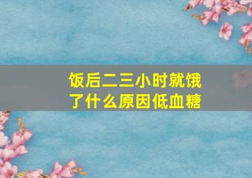 饭后二三小时就饿了什么原因低血糖