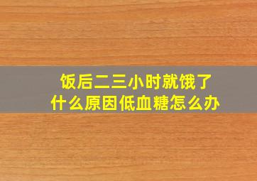 饭后二三小时就饿了什么原因低血糖怎么办