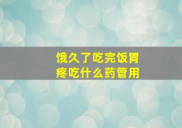 饿久了吃完饭胃疼吃什么药管用