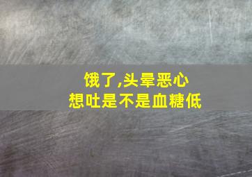 饿了,头晕恶心想吐是不是血糖低