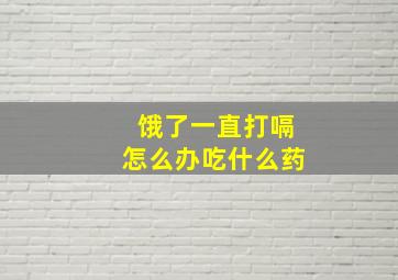 饿了一直打嗝怎么办吃什么药