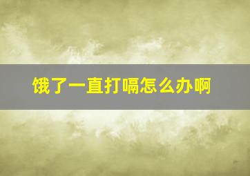 饿了一直打嗝怎么办啊