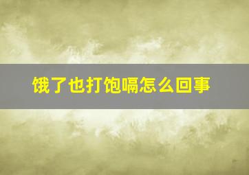 饿了也打饱嗝怎么回事