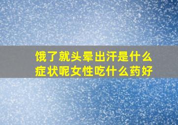 饿了就头晕出汗是什么症状呢女性吃什么药好