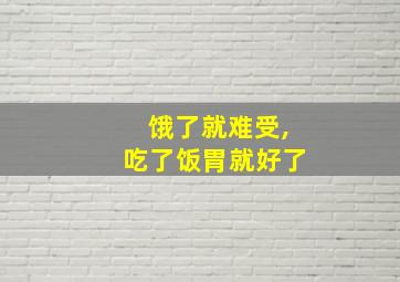 饿了就难受,吃了饭胃就好了