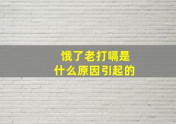 饿了老打嗝是什么原因引起的