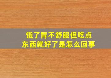 饿了胃不舒服但吃点东西就好了是怎么回事