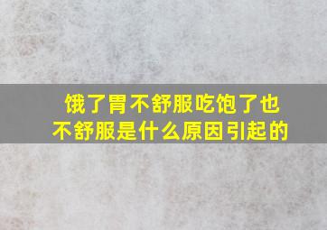 饿了胃不舒服吃饱了也不舒服是什么原因引起的