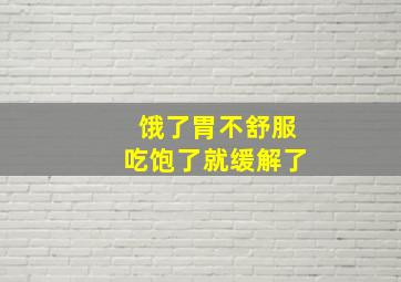 饿了胃不舒服吃饱了就缓解了