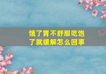 饿了胃不舒服吃饱了就缓解怎么回事