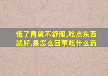 饿了胃就不舒服,吃点东西就好,是怎么回事吃什么药