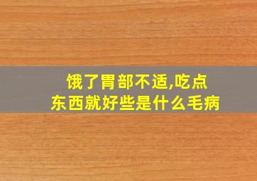 饿了胃部不适,吃点东西就好些是什么毛病