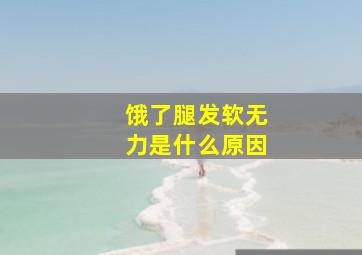 饿了腿发软无力是什么原因