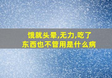 饿就头晕,无力,吃了东西也不管用是什么病