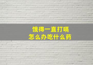 饿得一直打嗝怎么办吃什么药