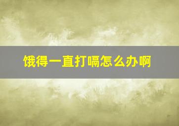 饿得一直打嗝怎么办啊