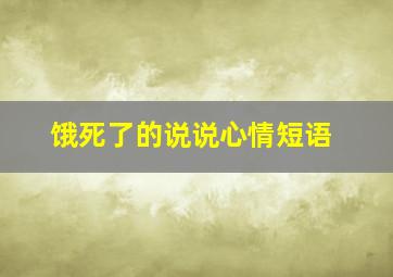 饿死了的说说心情短语