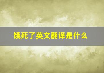 饿死了英文翻译是什么